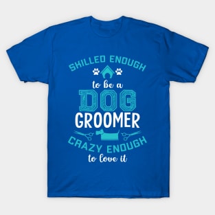 skilled enough to be a dog groomer. Crazy enough to love it ! T-Shirt